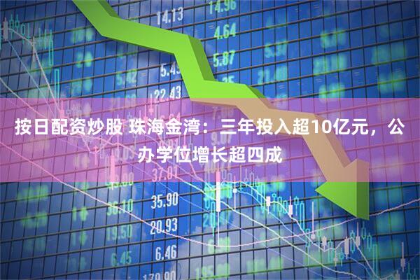 按日配资炒股 珠海金湾：三年投入超10亿元，公办学位增长超四成