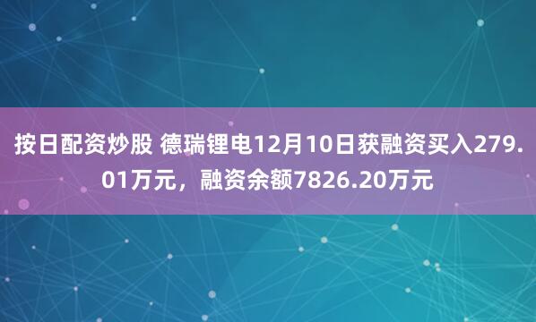 按日配资炒股 德瑞锂电12月10日获融资买入279.01万元,融资余额7826.20万元