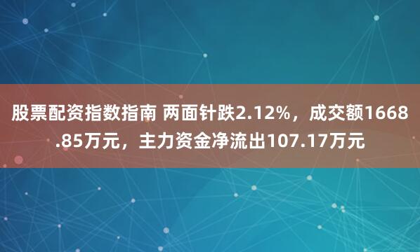 股票配资指数指南 两面针跌2.12%,成交额1668.85万元,主力资金净流出107.17万元