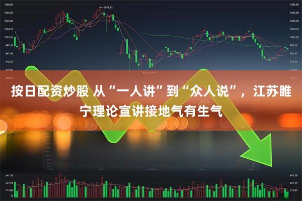 按日配资炒股 从“一人讲”到“众人说”,江苏睢宁理论宣讲接地气有生气