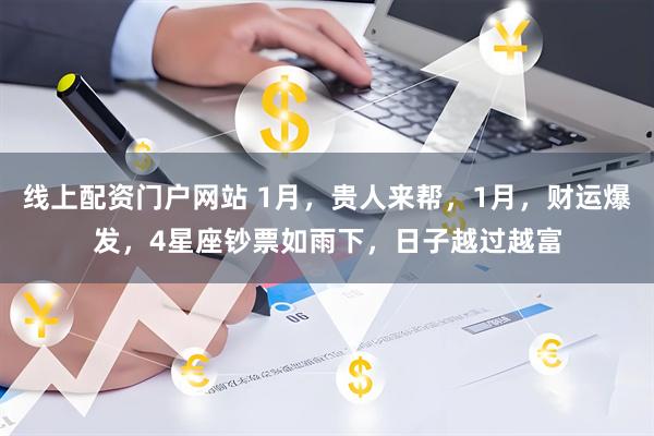 线上配资门户网站 1月,贵人来帮,1月,财运爆发,4星座钞票如雨下,日子越过越富