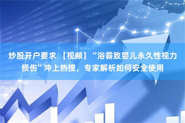 炒股开户要求 【视频】“浴霸致婴儿永久性视力损伤”冲上热搜，专家解析如何安全使用