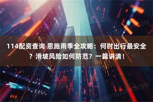 114配资查询 恩施雨季全攻略：何时出行最安全？滑坡风险如何防范？一篇讲清！