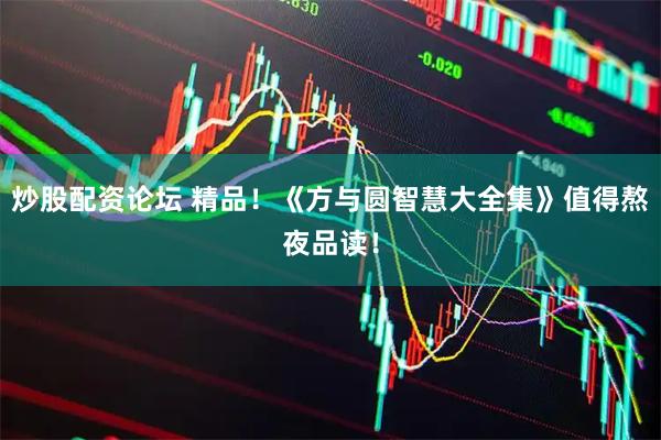 炒股配资论坛 精品！《方与圆智慧大全集》值得熬夜品读！