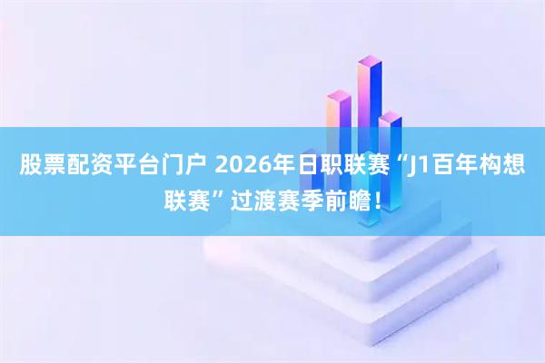 股票配资平台门户 2026年日职联赛“J1百年构想联赛”过渡赛季前瞻！