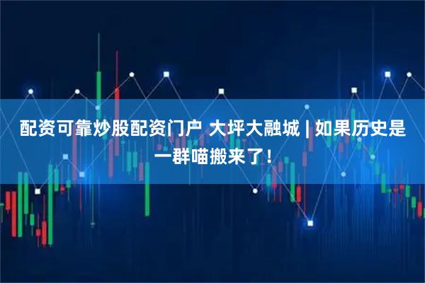 配资可靠炒股配资门户 大坪大融城 | 如果历史是一群喵搬来了!