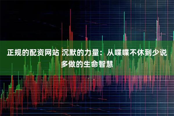 正规的配资网站 沉默的力量：从喋喋不休到少说多做的生命智慧