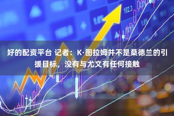 好的配资平台 记者：K·图拉姆并不是桑德兰的引援目标，没有与尤文有任何接触