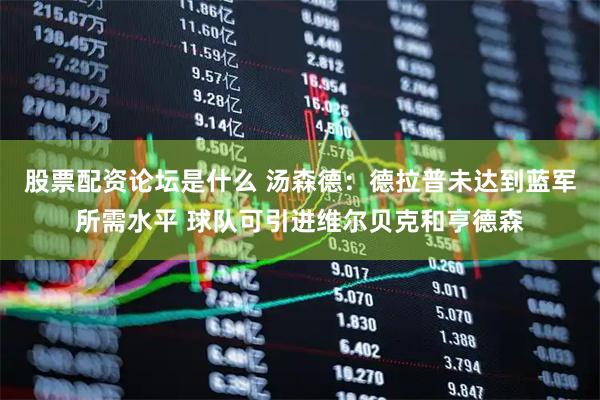 股票配资论坛是什么 汤森德：德拉普未达到蓝军所需水平 球队可引进维尔贝克和亨德森
